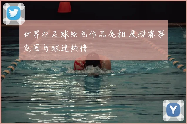 世界杯足球绘画作品亮相 展现赛事氛围与球迷热情