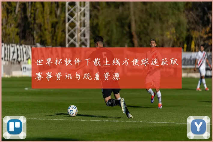 世界杯软件下载上线方便球迷获取赛事资讯与观看资源