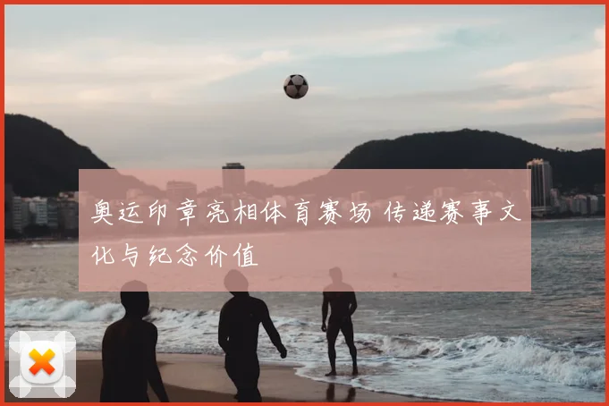 奥运印章亮相体育赛场 传递赛事文化与纪念价值