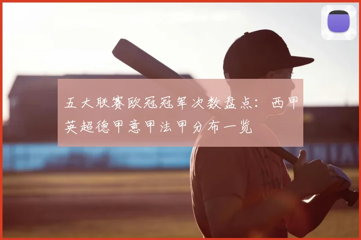 五大联赛欧冠冠军次数盘点:西甲英超德甲意甲法甲分布一览