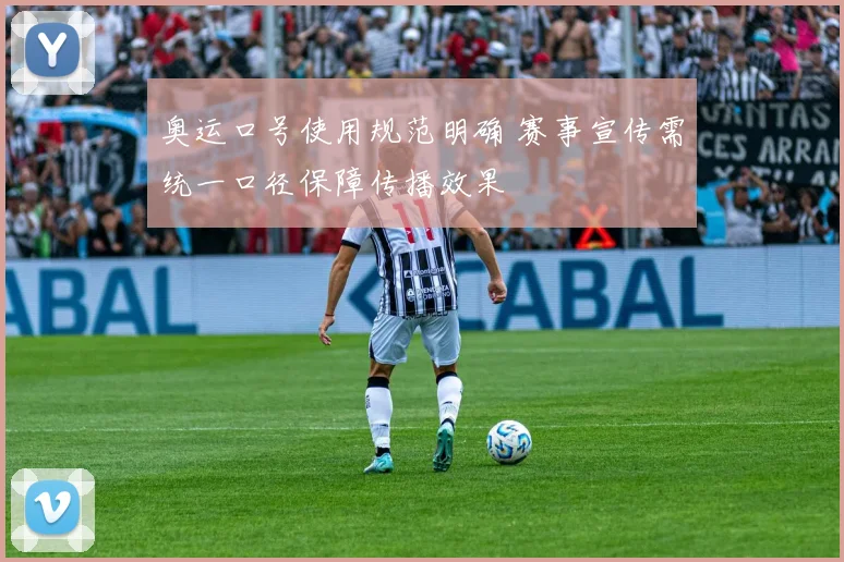 奥运口号使用规范明确 赛事宣传需统一口径保障传播效果