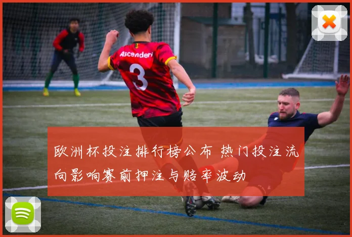 欧洲杯投注排行榜公布 热门投注流向影响赛前押注与赔率波动