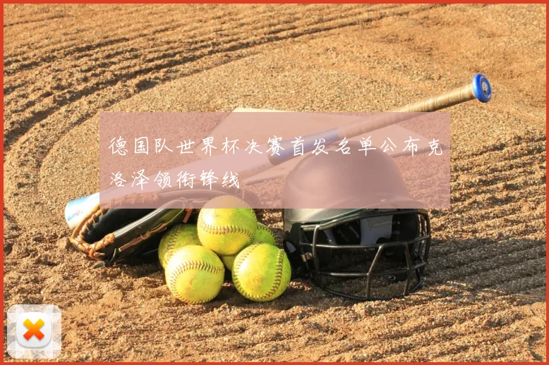 德国队世界杯决赛首发名单公布克洛泽领衔锋线