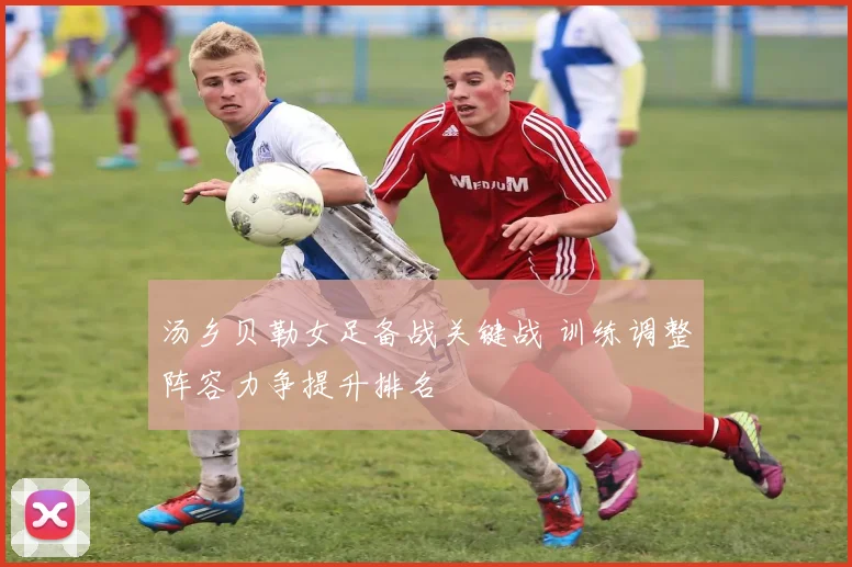 汤乡贝勒女足备战关键战 训练调整阵容力争提升排名