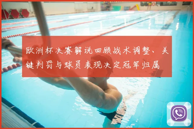 欧洲杯决赛解说回顾战术调整、关键判罚与球员表现决定冠军归属