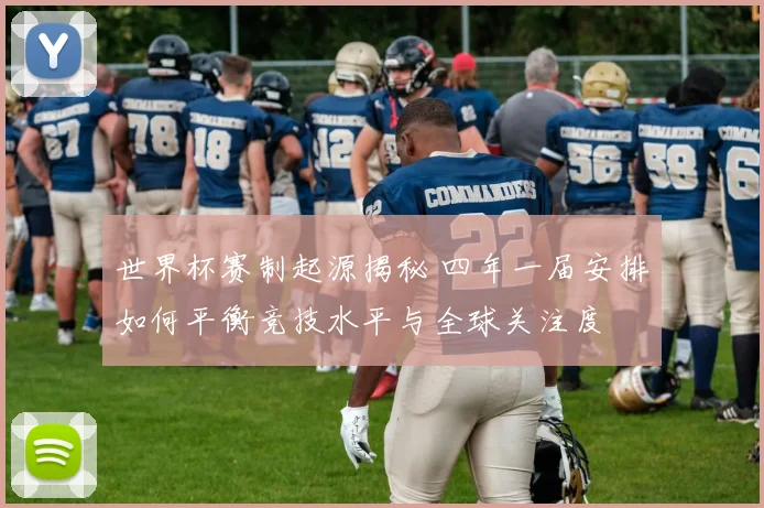 世界杯赛制起源揭秘 四年一届安排如何平衡竞技水平与全球关注度