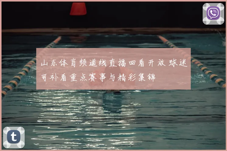 山东体育频道线直播回看开放 球迷可补看重点赛事与精彩集锦