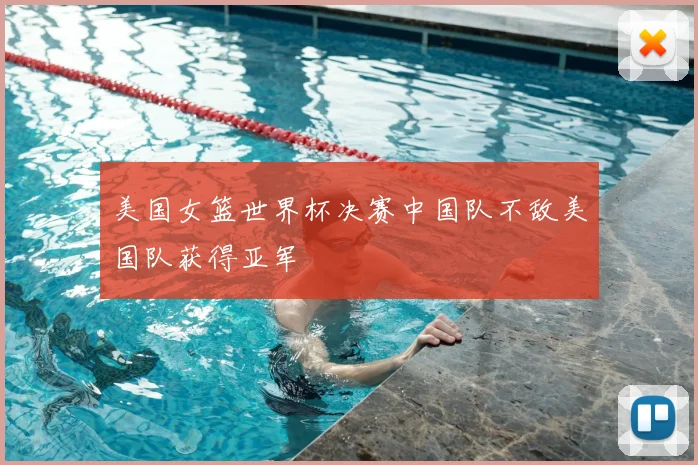 美国女篮世界杯决赛中国队不敌美国队获得亚军
