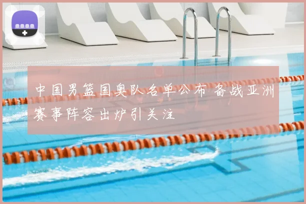 中国男篮国奥队名单公布 备战亚洲赛事阵容出炉引关注