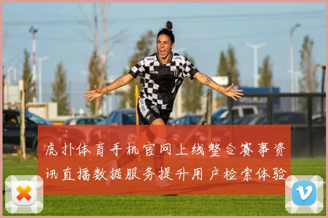 虎扑体育手机官网上线整合赛事资讯直播数据服务提升用户检索体验