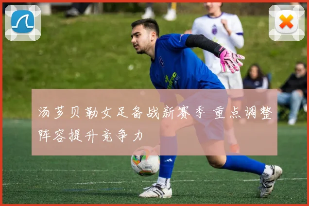 汤芗贝勒女足备战新赛季 重点调整阵容提升竞争力