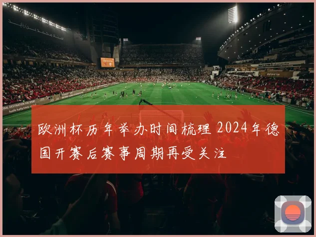 欧洲杯历年举办时间梳理 2024年德国开赛后赛事周期再受关注