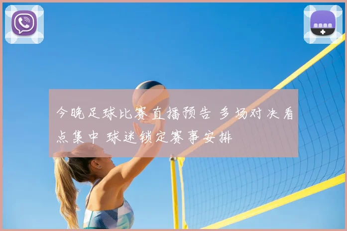 今晚足球比赛直播预告 多场对决看点集中 球迷锁定赛事安排