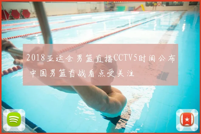 2018亚运会男篮直播CCTV5时间公布 中国男篮首战看点受关注