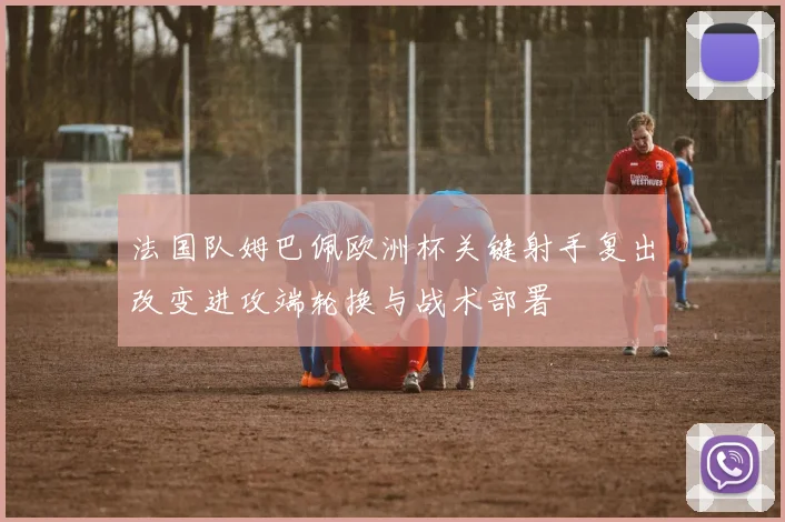 法国队姆巴佩欧洲杯关键射手复出改变进攻端轮换与战术部署