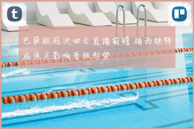 巴萨欧冠次回合直播前瞻 梅西缺阵成焦点影响晋级形势