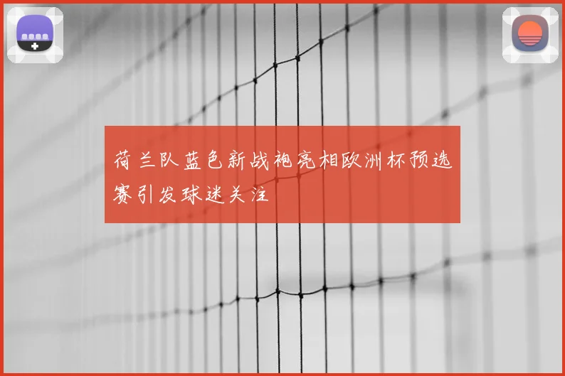 荷兰队蓝色新战袍亮相欧洲杯预选赛引发球迷关注
