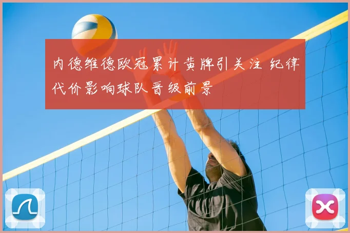 内德维德欧冠累计黄牌引关注 纪律代价影响球队晋级前景