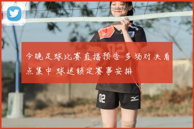 今晚足球比赛直播预告 多场对决看点集中 球迷锁定赛事安排