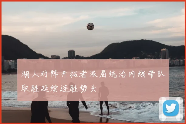 湖人对阵开拓者浓眉统治内线带队取胜延续连胜势头