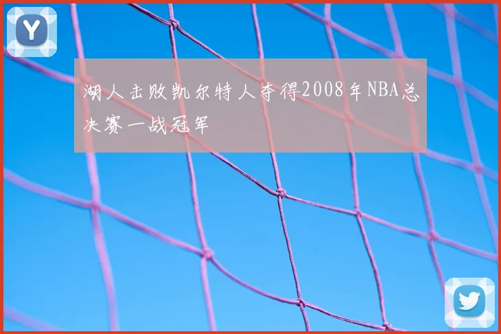 湖人击败凯尔特人夺得2008年NBA总决赛一战冠军