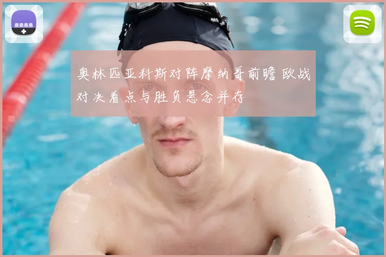 奥林匹亚科斯对阵摩纳哥前瞻 欧战对决看点与胜负悬念并存
