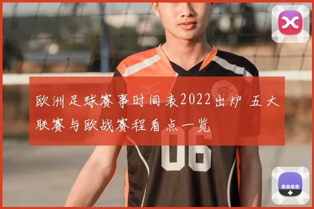 欧洲足球赛事时间表2022出炉 五大联赛与欧战赛程看点一览