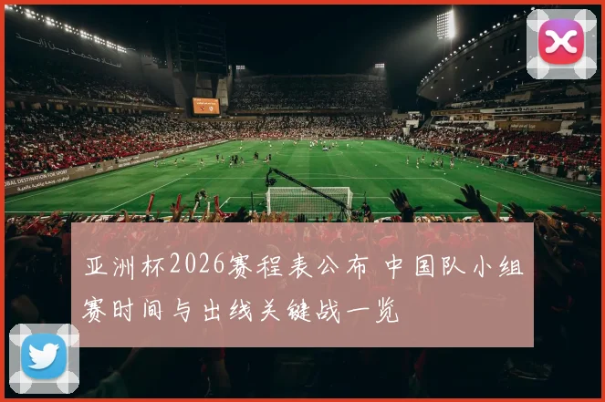 亚洲杯2026赛程表公布 中国队小组赛时间与出线关键战一览