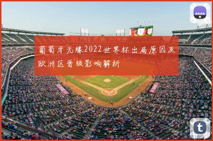 葡萄牙无缘2022世界杯出局原因及欧洲区晋级影响解析