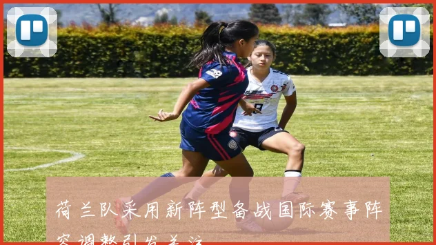 荷兰队采用新阵型备战国际赛事阵容调整引发关注