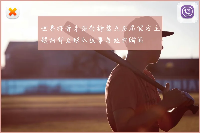 世界杯音乐排行榜盘点历届官方主题曲背后球队故事与经典瞬间