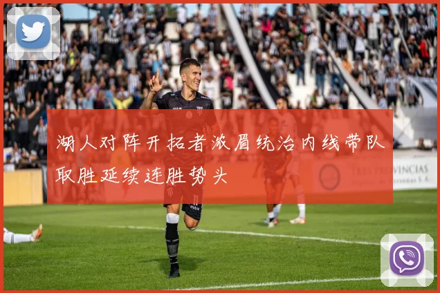 湖人对阵开拓者浓眉统治内线带队取胜延续连胜势头