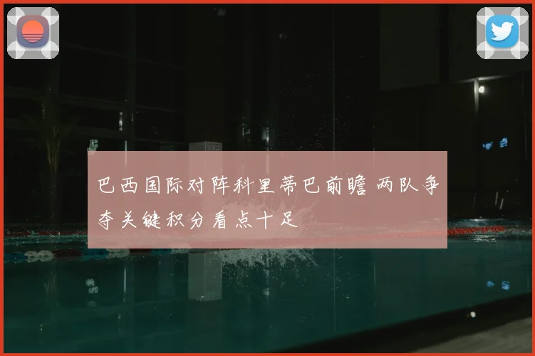 巴西国际对阵科里蒂巴前瞻 两队争夺关键积分看点十足