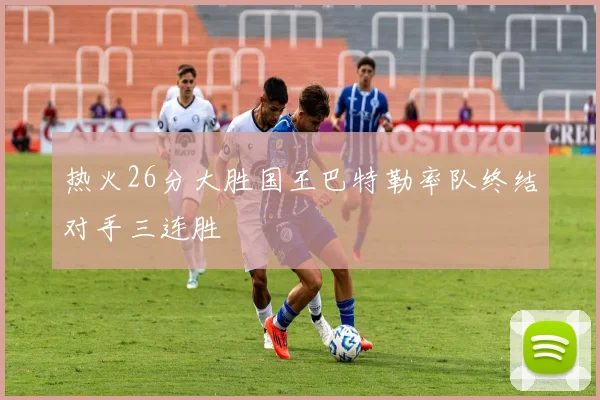 热火26分大胜国王巴特勒率队终结对手三连胜