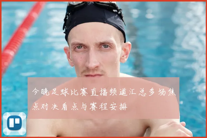 今晚足球比赛直播频道汇总多场焦点对决看点与赛程安排