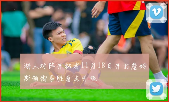 湖人对阵开拓者11月18日开打詹姆斯领衔争胜看点升级